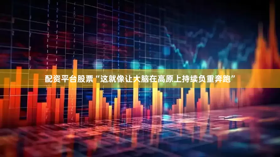 配资平台股票“这就像让大脑在高原上持续负重奔跑”