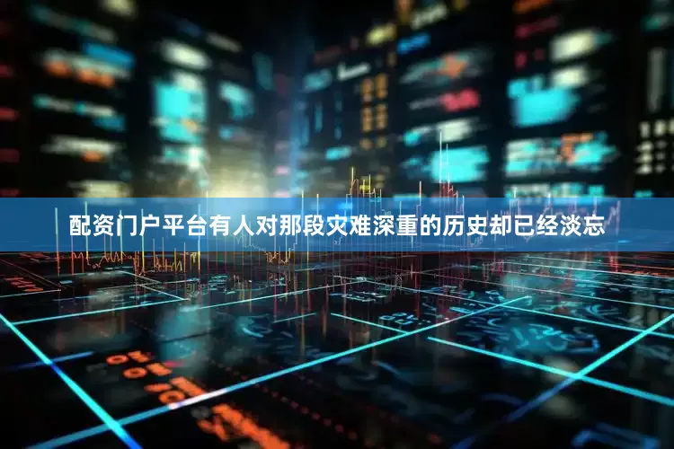 配资门户平台有人对那段灾难深重的历史却已经淡忘