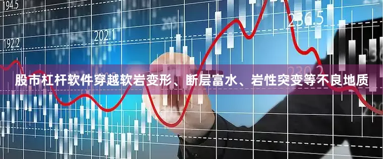 股市杠杆软件穿越软岩变形、断层富水、岩性突变等不良地质