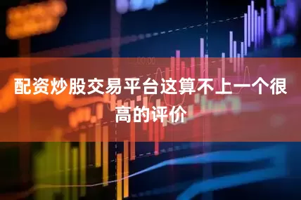 配资炒股交易平台这算不上一个很高的评价