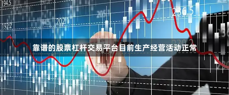 靠谱的股票杠杆交易平台目前生产经营活动正常