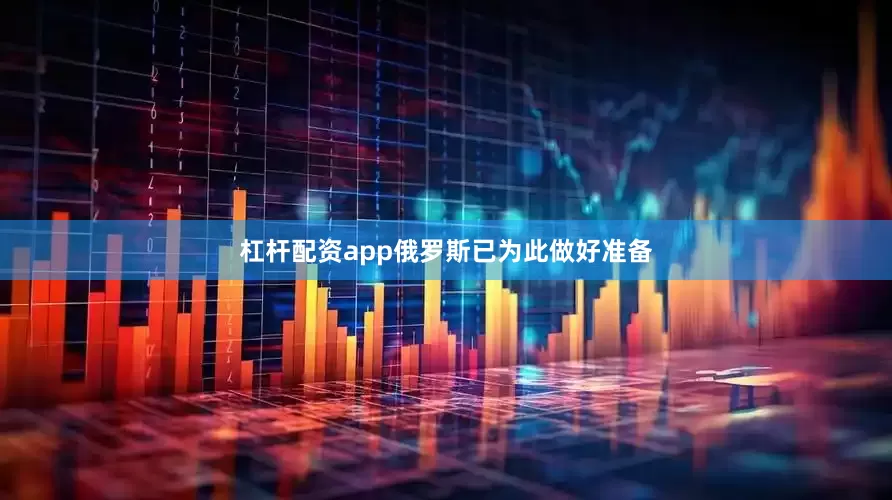 杠杆配资app俄罗斯已为此做好准备