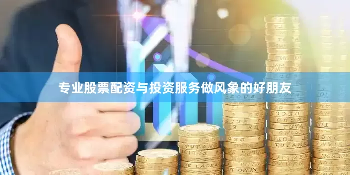 专业股票配资与投资服务做风象的好朋友