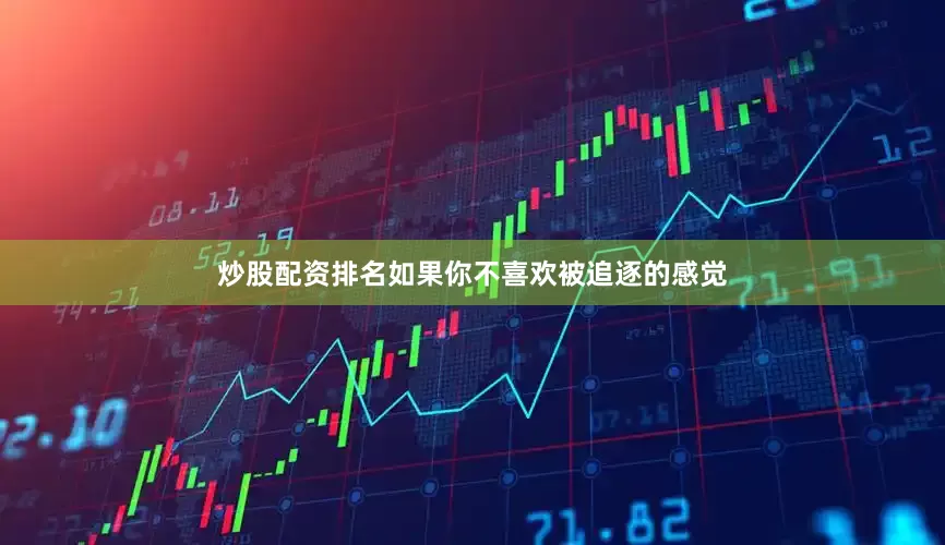 炒股配资排名如果你不喜欢被追逐的感觉