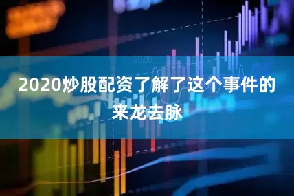 2020炒股配资了解了这个事件的来龙去脉