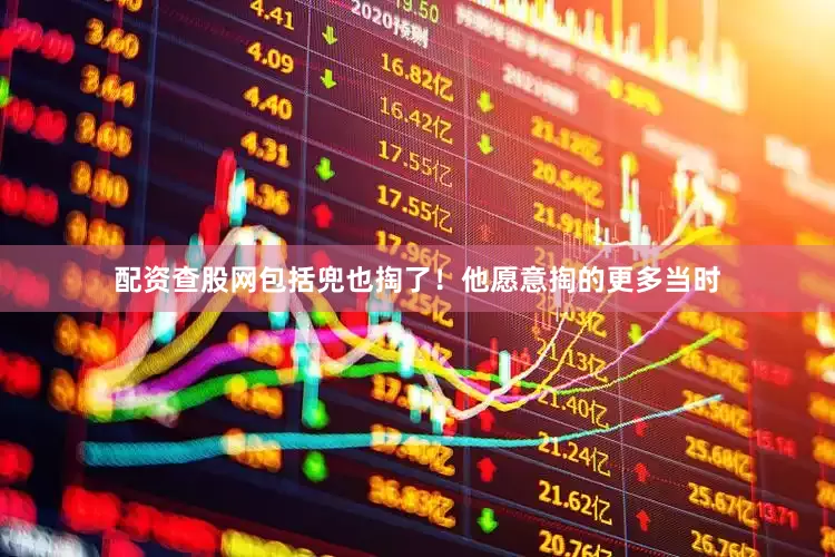配资查股网包括兜也掏了！他愿意掏的更多当时