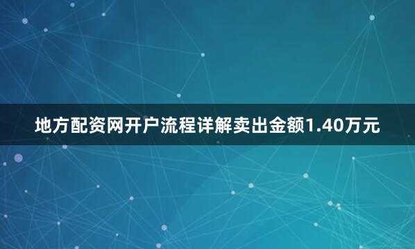 地方配资网开户流程详解卖出金额1.40万元