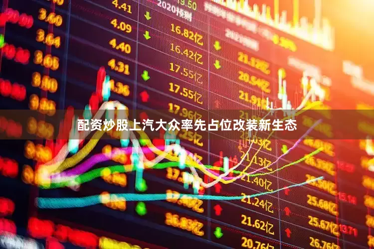 配资炒股上汽大众率先占位改装新生态