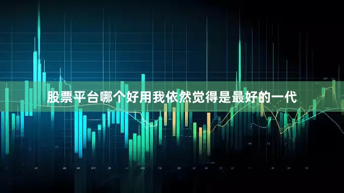 股票平台哪个好用我依然觉得是最好的一代
