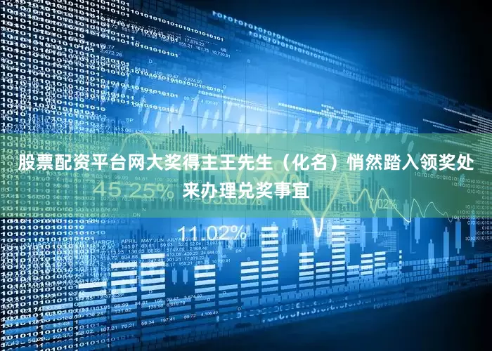 股票配资平台网大奖得主王先生（化名）悄然踏入领奖处来办理兑奖事宜