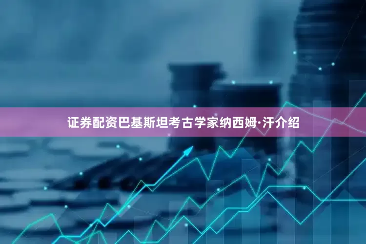 证券配资巴基斯坦考古学家纳西姆·汗介绍