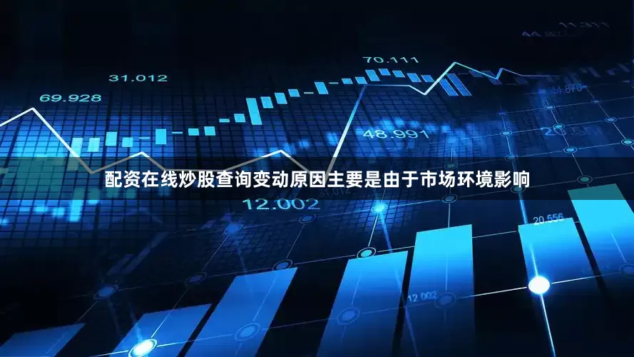 配资在线炒股查询变动原因主要是由于市场环境影响