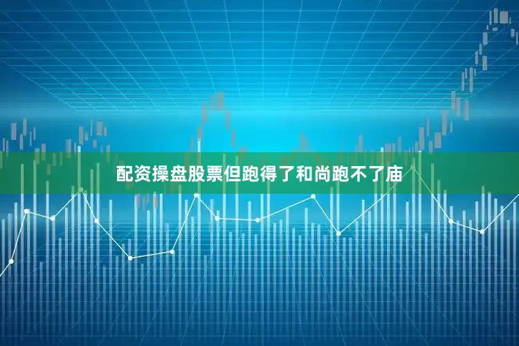 配资操盘股票但跑得了和尚跑不了庙