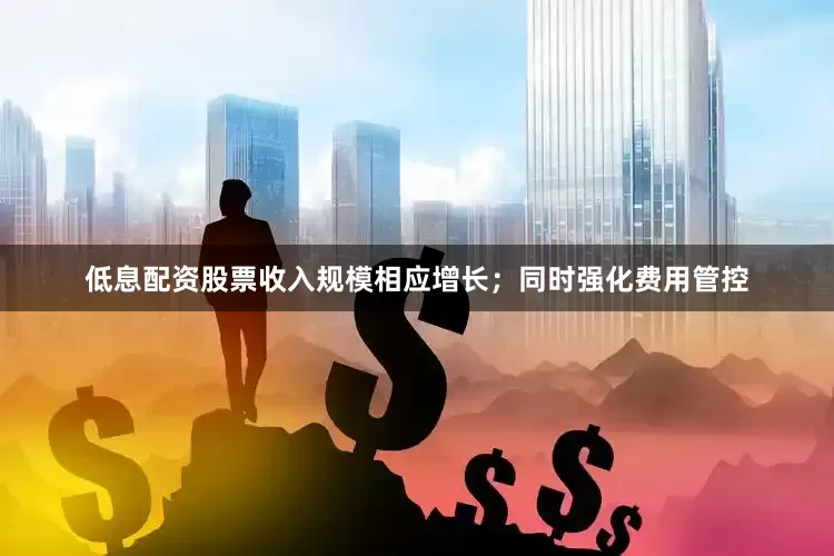 低息配资股票收入规模相应增长；同时强化费用管控
