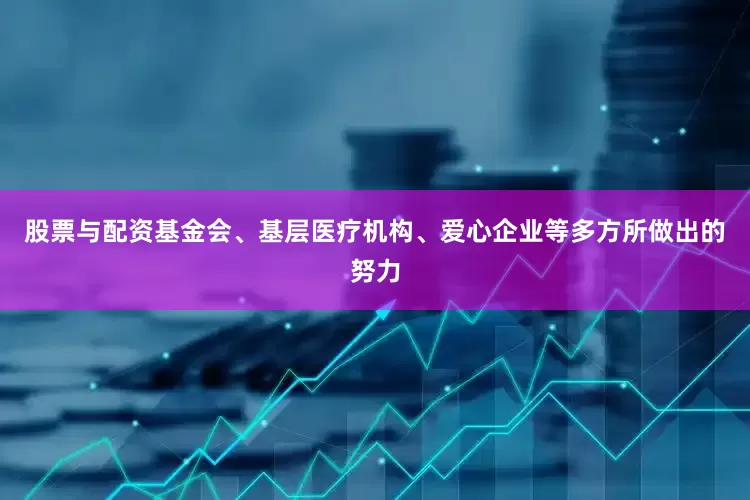 股票与配资基金会、基层医疗机构、爱心企业等多方所做出的努力