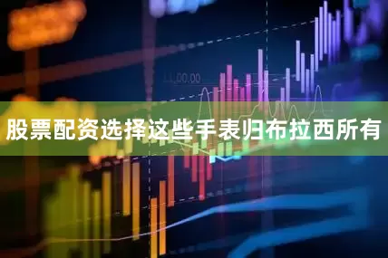 股票配资选择这些手表归布拉西所有