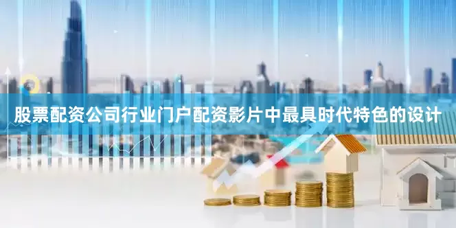 股票配资公司行业门户配资影片中最具时代特色的设计