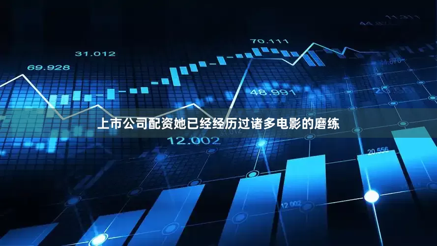 上市公司配资她已经经历过诸多电影的磨练