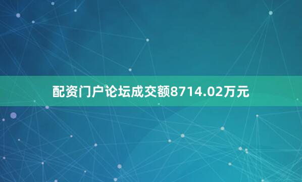 配资门户论坛成交额8714.02万元