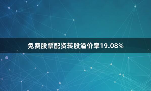 免费股票配资转股溢价率19.08%