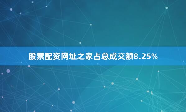 股票配资网址之家占总成交额8.25%