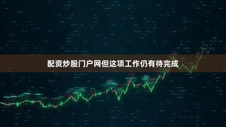 配资炒股门户网但这项工作仍有待完成