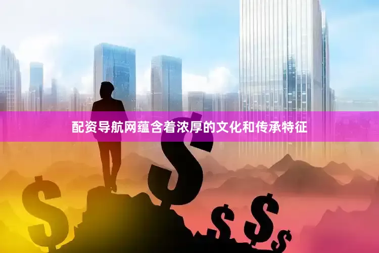 配资导航网蕴含着浓厚的文化和传承特征