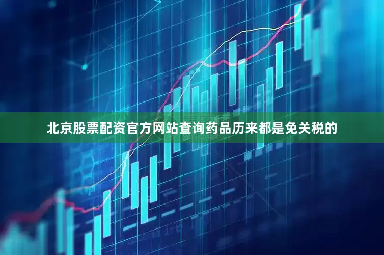 北京股票配资官方网站查询药品历来都是免关税的
