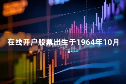 在线开户股票出生于1964年10月