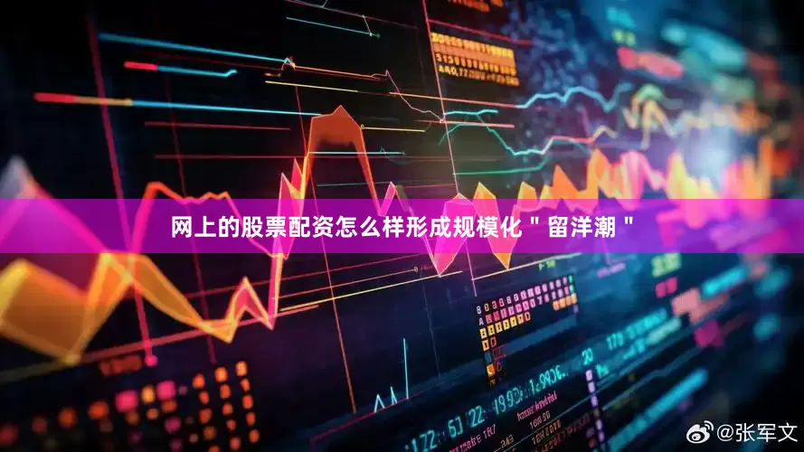 网上的股票配资怎么样形成规模化＂留洋潮＂