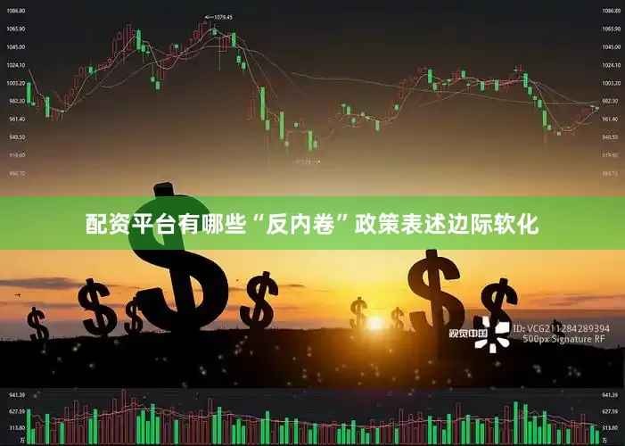 配资平台有哪些“反内卷”政策表述边际软化