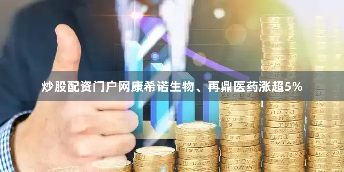 炒股配资门户网康希诺生物、再鼎医药涨超5%