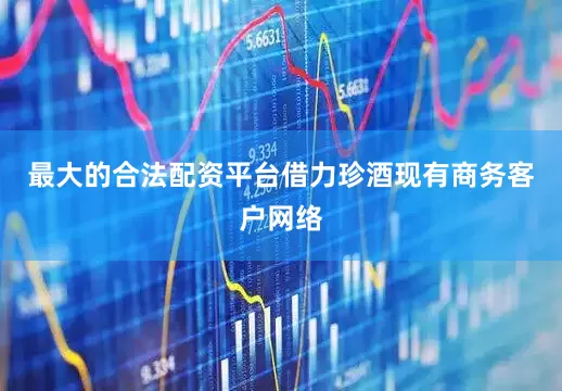 最大的合法配资平台借力珍酒现有商务客户网络
