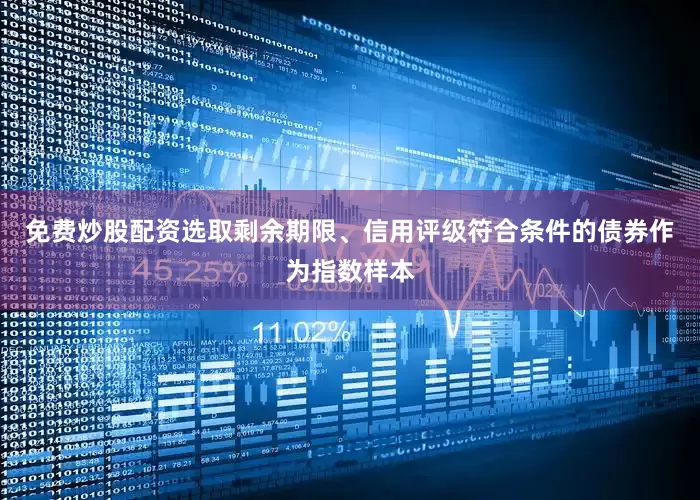 免费炒股配资选取剩余期限、信用评级符合条件的债券作为指数样本