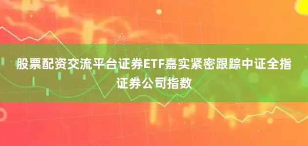 股票配资交流平台　　证券ETF嘉实紧密跟踪中证全指证券公司指数