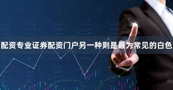 配资专业证券配资门户另一种则是最为常见的白色