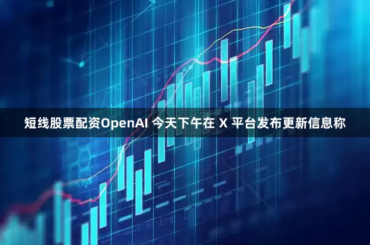 短线股票配资OpenAI 今天下午在 X 平台发布更新信息称