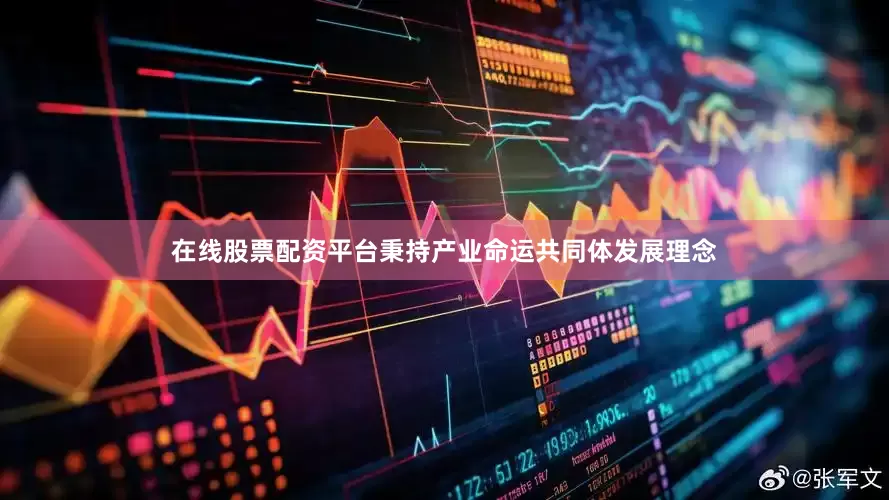 在线股票配资平台秉持产业命运共同体发展理念