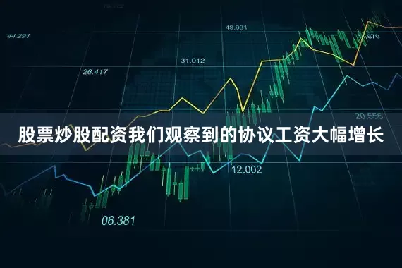 股票炒股配资我们观察到的协议工资大幅增长