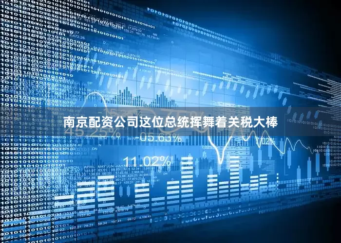 南京配资公司这位总统挥舞着关税大棒