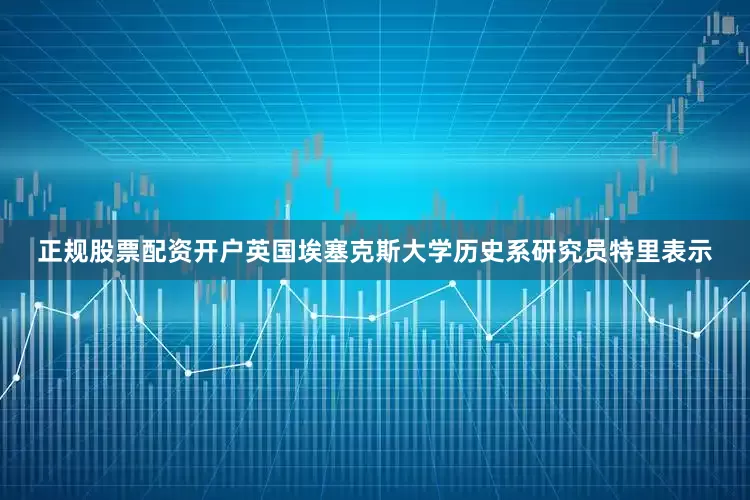 正规股票配资开户英国埃塞克斯大学历史系研究员特里表示