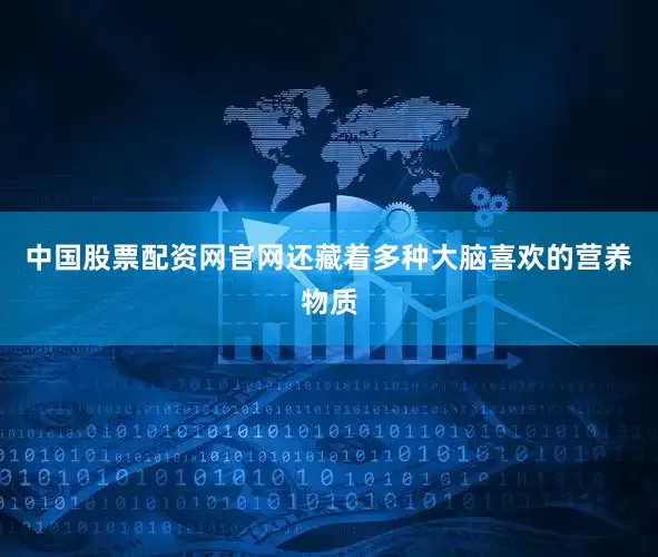 中国股票配资网官网还藏着多种大脑喜欢的营养物质