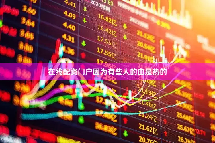 在线配资门户因为有些人的血是热的