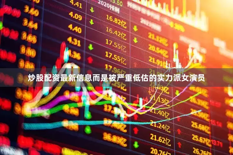 炒股配资最新信息而是被严重低估的实力派女演员
