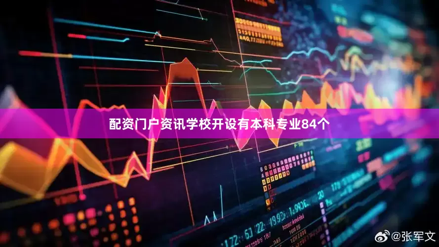 配资门户资讯学校开设有本科专业84个