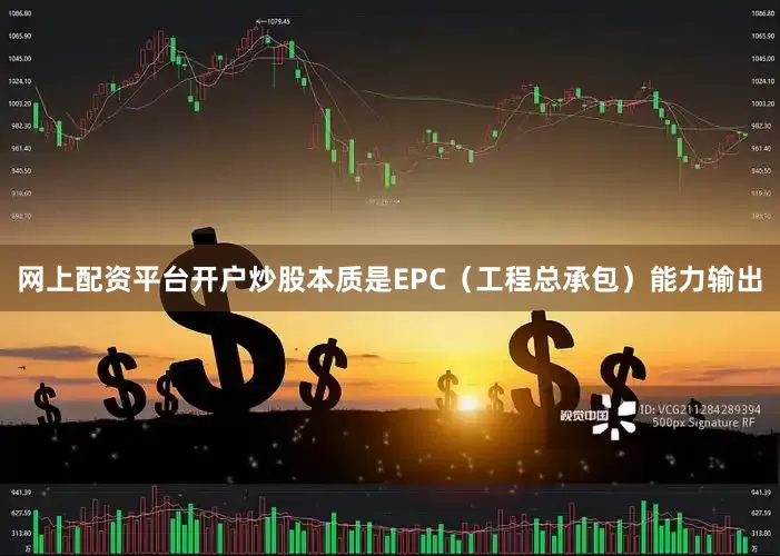 网上配资平台开户炒股本质是EPC（工程总承包）能力输出