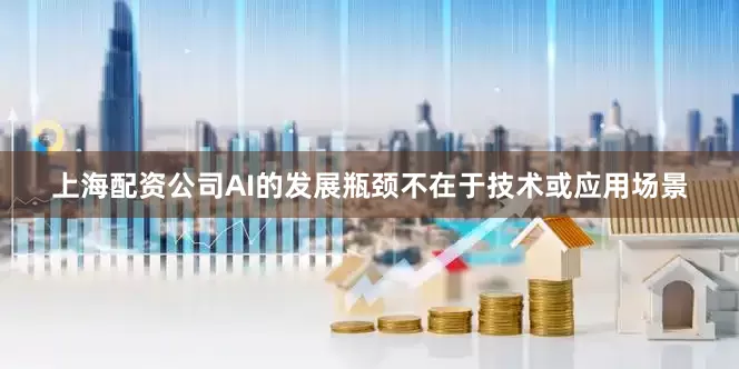 上海配资公司AI的发展瓶颈不在于技术或应用场景