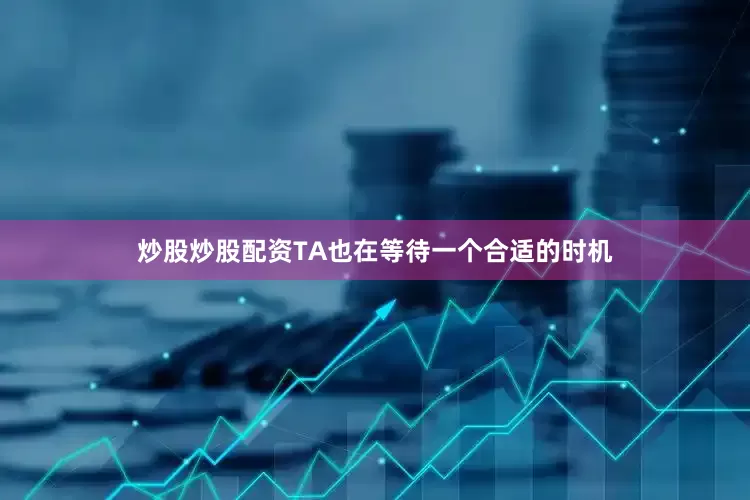 炒股炒股配资TA也在等待一个合适的时机