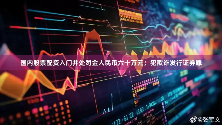 国内股票配资入门并处罚金人民币六十万元；犯欺诈发行证券罪
