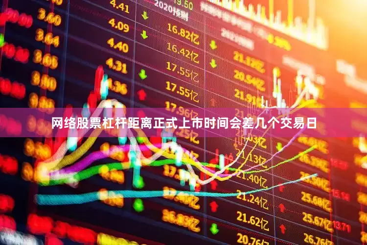 网络股票杠杆距离正式上市时间会差几个交易日